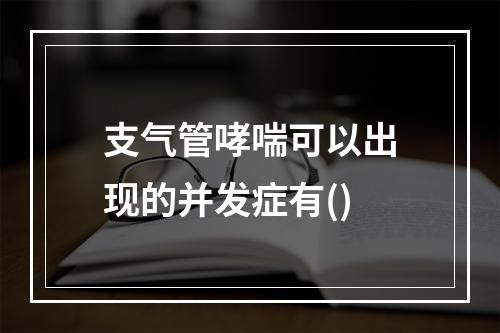 支气管哮喘可以出现的并发症有()