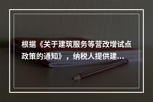 根据《关于建筑服务等营改增试点政策的通知》，纳税人提供建筑服