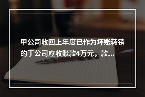 甲公司收回上年度已作为坏账转销的丁公司应收账款4万元，款项存