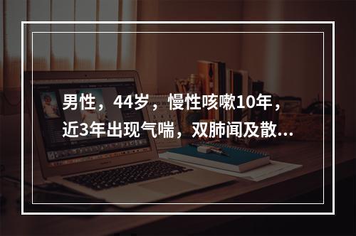 男性，44岁，慢性咳嗽10年，近3年出现气喘，双肺闻及散在哮