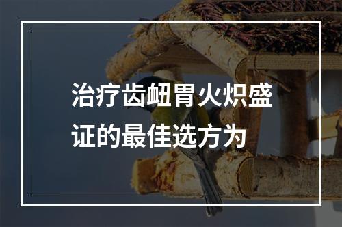 治疗齿衄胃火炽盛证的最佳选方为