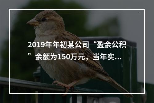 2019年年初某公司“盈余公积”余额为150万元，当年实现利