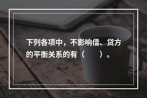 下列各项中，不影响借、贷方的平衡关系的有（　　）。