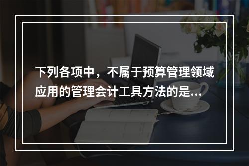 下列各项中，不属于预算管理领域应用的管理会计工具方法的是（　