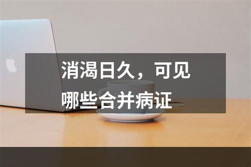 消渴日久，可见哪些合并病证