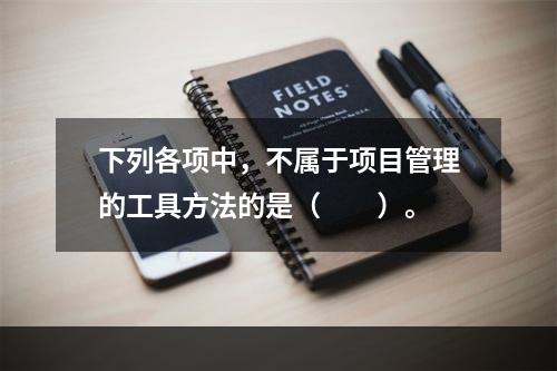 下列各项中，不属于项目管理的工具方法的是（　　）。