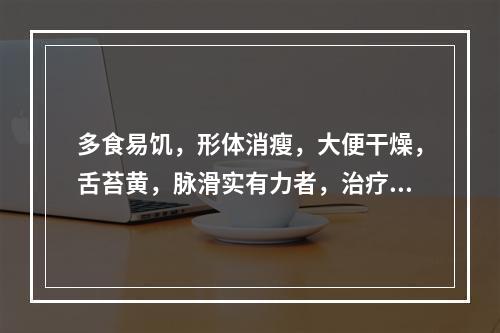 多食易饥，形体消瘦，大便干燥，舌苔黄，脉滑实有力者，治疗可用