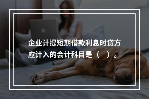 企业计提短期借款利息时贷方应计入的会计科目是（　）。