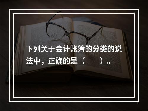 下列关于会计账簿的分类的说法中，正确的是（　　）。