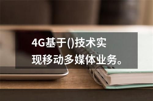 4G基于()技术实现移动多媒体业务。