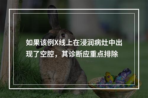 如果该例X线上在浸润病灶中出现了空腔，其诊断应重点排除