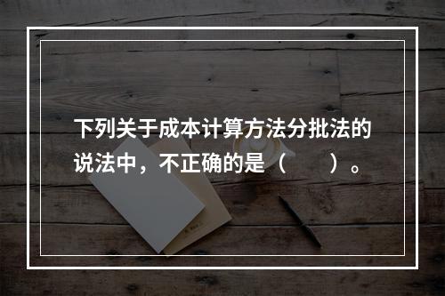 下列关于成本计算方法分批法的说法中，不正确的是（　　）。