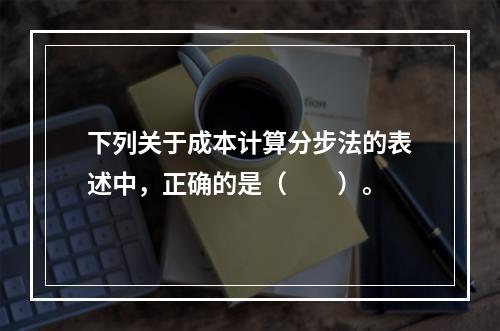 下列关于成本计算分步法的表述中，正确的是（　　）。