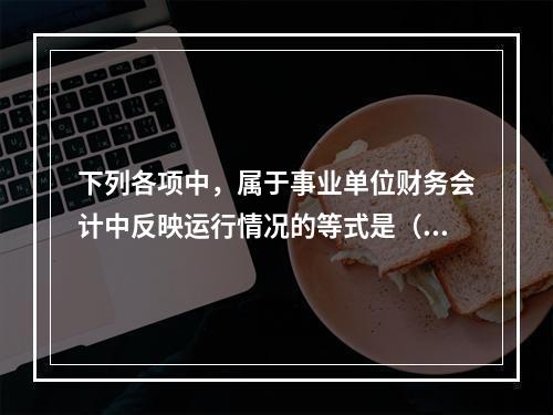 下列各项中，属于事业单位财务会计中反映运行情况的等式是（　）