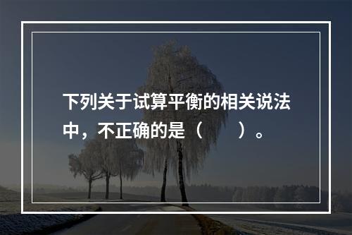 下列关于试算平衡的相关说法中，不正确的是（　　）。