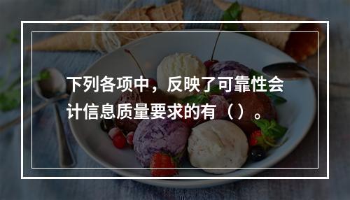 下列各项中，反映了可靠性会计信息质量要求的有（ ）。