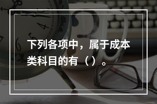 下列各项中，属于成本类科目的有（ ）。