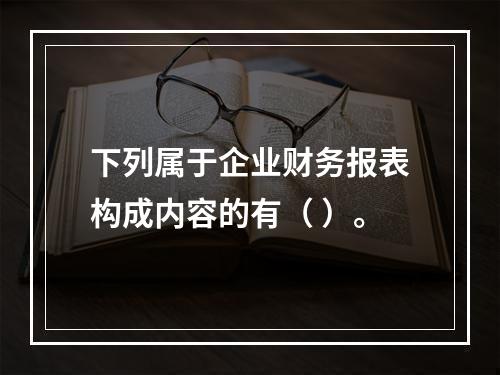 下列属于企业财务报表构成内容的有（ ）。