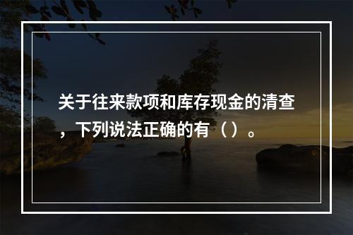 关于往来款项和库存现金的清查，下列说法正确的有（ ）。