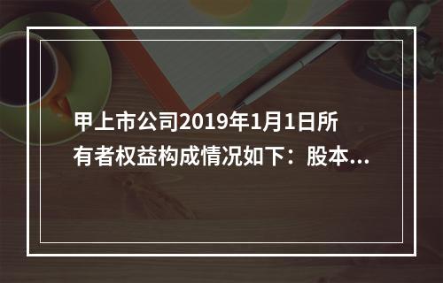 甲上市公司2019年1月1日所有者权益构成情况如下：股本15