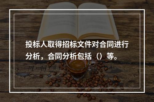 投标人取得招标文件对合同进行分析，合同分析包括（）等。