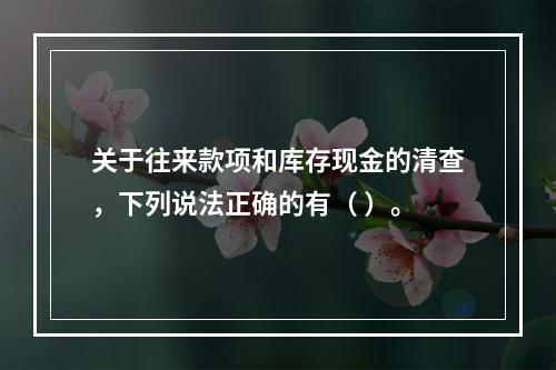 关于往来款项和库存现金的清查，下列说法正确的有（ ）。