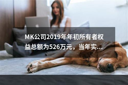 MK公司2019年年初所有者权益总额为526万元，当年实现净