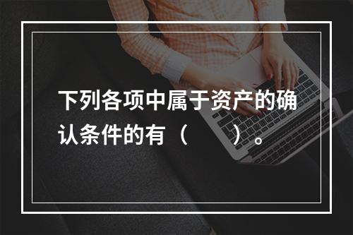 下列各项中属于资产的确认条件的有（　　）。