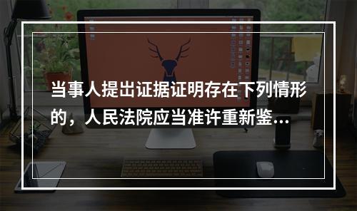 当事人提岀证据证明存在下列情形的，人民法院应当准许重新鉴定的