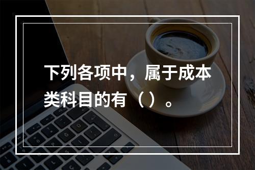 下列各项中，属于成本类科目的有（ ）。