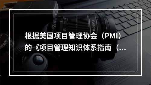 根据美国项目管理协会（PMI）的《项目管理知识体系指南（PM