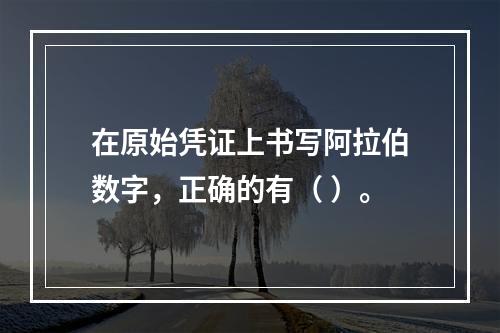 在原始凭证上书写阿拉伯数字，正确的有（ ）。