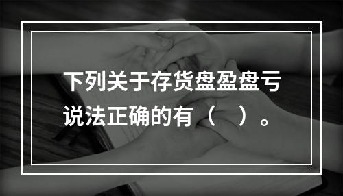 下列关于存货盘盈盘亏说法正确的有（　）。