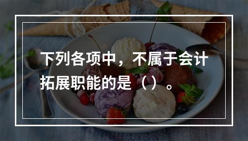 下列各项中，不属于会计拓展职能的是（ ）。