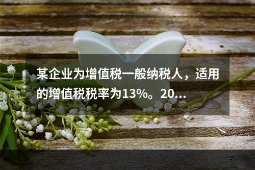 某企业为增值税一般纳税人，适用的增值税税率为13%。2019