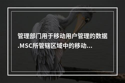 管理部门用于移动用户管理的数据.MSC所管辖区域中的移动台的