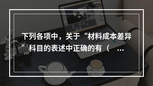 下列各项中，关于“材料成本差异”科目的表述中正确的有（　　）