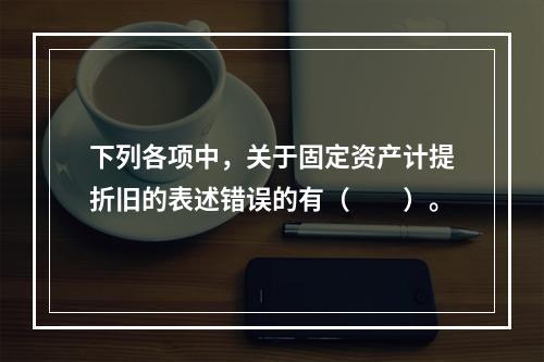 下列各项中，关于固定资产计提折旧的表述错误的有（　　）。