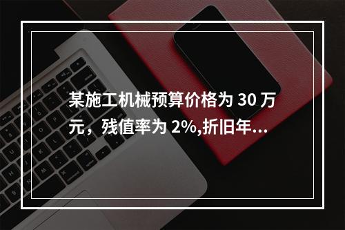 某施工机械预算价格为 30 万元，残值率为 2%,折旧年限为