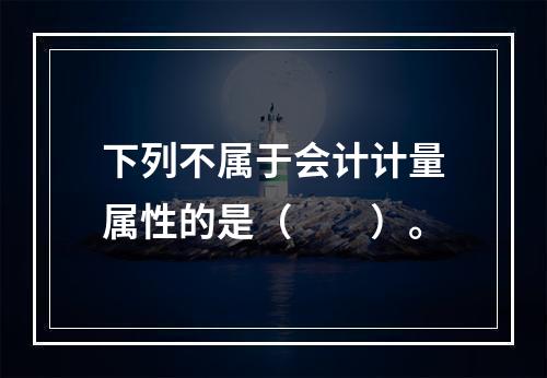 下列不属于会计计量属性的是（　　）。