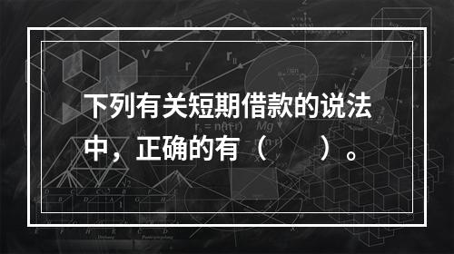 下列有关短期借款的说法中，正确的有（　　）。