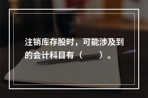 注销库存股时，可能涉及到的会计科目有（　　）。