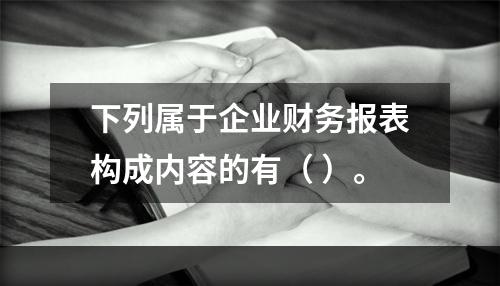 下列属于企业财务报表构成内容的有（ ）。