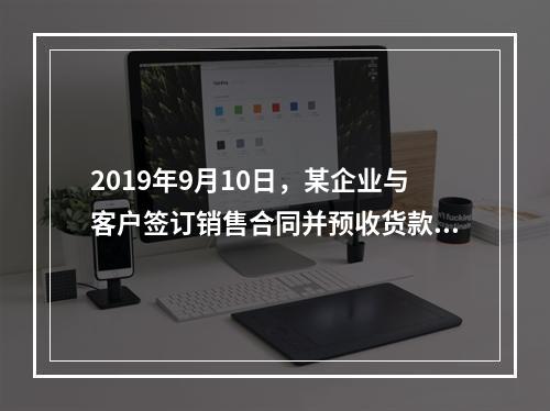 2019年9月10日，某企业与客户签订销售合同并预收货款55