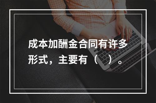 成本加酬金合同有许多形式，主要有（　）。