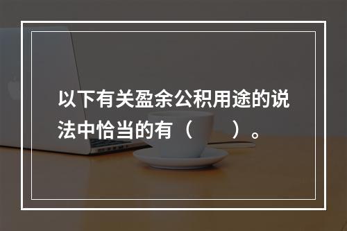 以下有关盈余公积用途的说法中恰当的有（　　）。