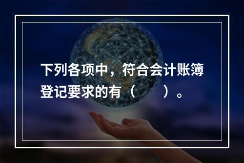 下列各项中，符合会计账簿登记要求的有（　　）。