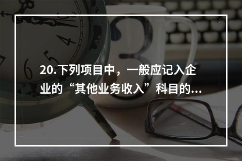 20.下列项目中，一般应记入企业的“其他业务收入”科目的有（