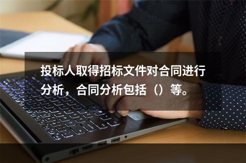 投标人取得招标文件对合同进行分析，合同分析包括（）等。