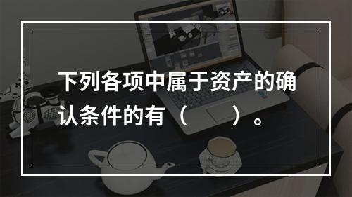 下列各项中属于资产的确认条件的有（　　）。